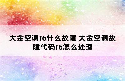 大金空调r6什么故障 大金空调故障代码r6怎么处理